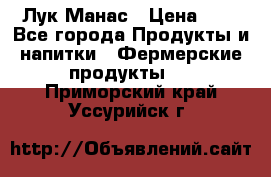 Лук Манас › Цена ­ 8 - Все города Продукты и напитки » Фермерские продукты   . Приморский край,Уссурийск г.